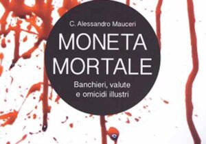 Libri. Moneta mortale. Banchieri, valute e omicidi illustri di C. Alessandro Mauceri. Recensione