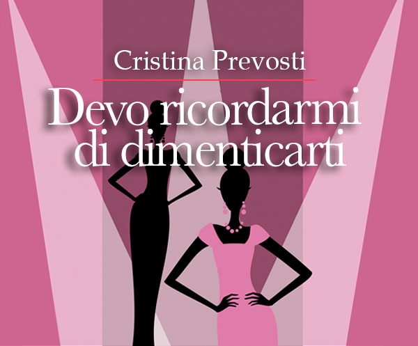 Libri. “Devo ricordarmi di dimenticarti”, il romanzo di Cristina Prevosti ambientato nel patinato mondo della moda