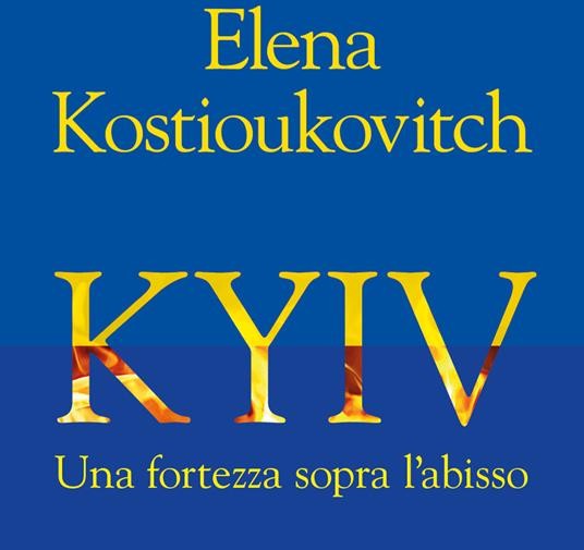 La Nave di Teseo. Elena Kostioukovitch “KYIV Una fortezza sopra l’abisso” 